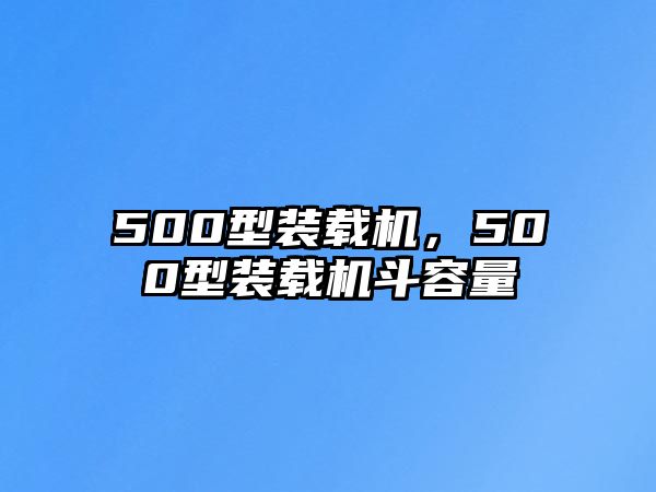 500型裝載機，500型裝載機斗容量