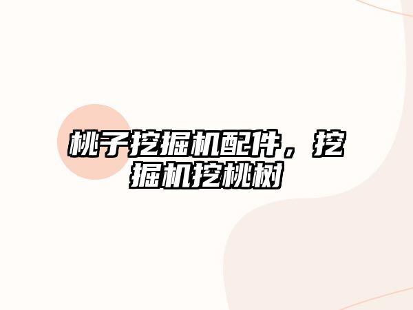 桃子挖掘機配件，挖掘機挖桃樹