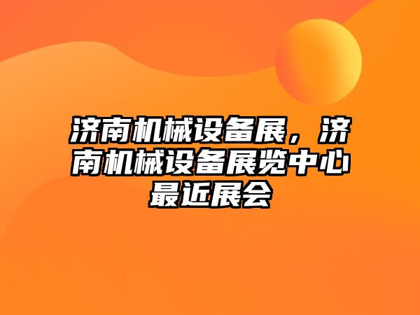 濟(jì)南機械設(shè)備展，濟(jì)南機械設(shè)備展覽中心最近展會