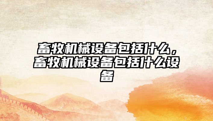 畜牧機械設備包括什么，畜牧機械設備包括什么設備
