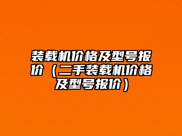 裝載機(jī)價格及型號報價（二手裝載機(jī)價格及型號報價）