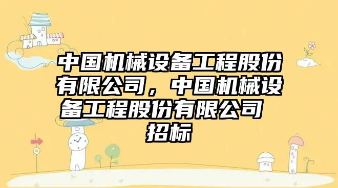 中國(guó)機(jī)械設(shè)備工程股份有限公司，中國(guó)機(jī)械設(shè)備工程股份有限公司 招標(biāo)