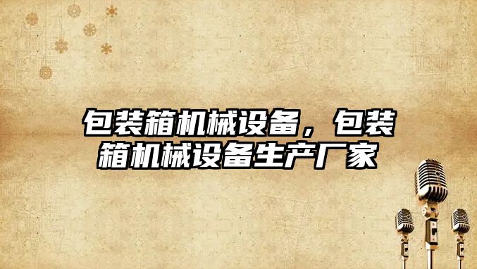 包裝箱機械設備，包裝箱機械設備生產(chǎn)廠家