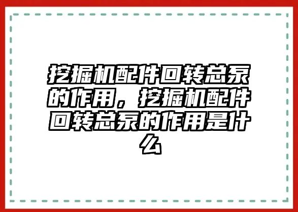 挖掘機(jī)配件回轉(zhuǎn)總泵的作用，挖掘機(jī)配件回轉(zhuǎn)總泵的作用是什么