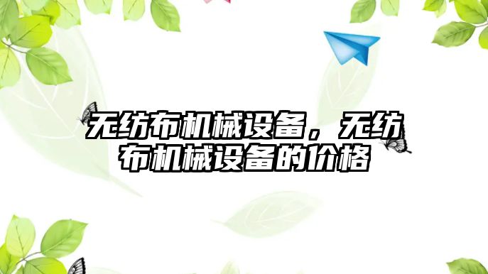 無紡布機(jī)械設(shè)備，無紡布機(jī)械設(shè)備的價(jià)格
