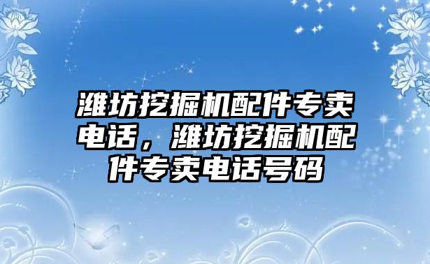 濰坊挖掘機(jī)配件專賣電話，濰坊挖掘機(jī)配件專賣電話號(hào)碼