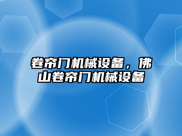 卷簾門(mén)機(jī)械設(shè)備，佛山卷簾門(mén)機(jī)械設(shè)備