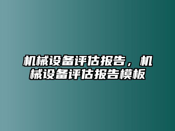 機(jī)械設(shè)備評(píng)估報(bào)告，機(jī)械設(shè)備評(píng)估報(bào)告模板