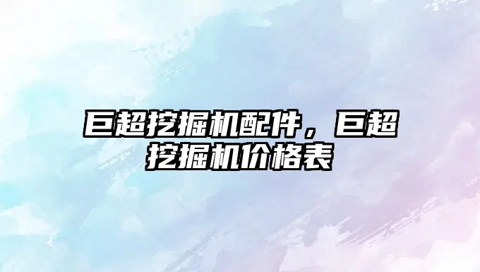 巨超挖掘機(jī)配件，巨超挖掘機(jī)價格表