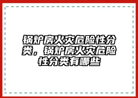 鍋爐房火災危險性分類，鍋爐房火災危險性分類有哪些