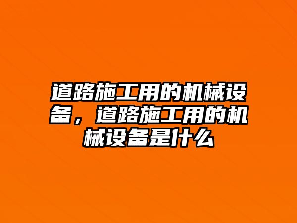 道路施工用的機械設備，道路施工用的機械設備是什么