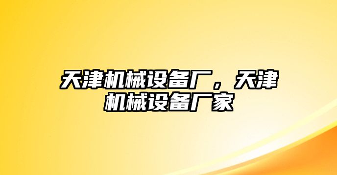 天津機(jī)械設(shè)備廠，天津機(jī)械設(shè)備廠家