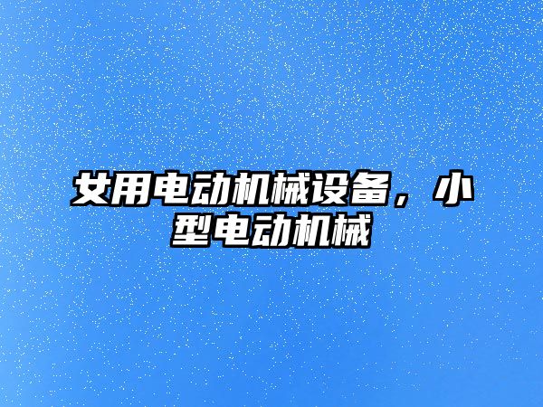 女用電動機械設(shè)備，小型電動機械