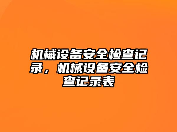 機械設(shè)備安全檢查記錄，機械設(shè)備安全檢查記錄表