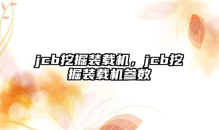 jcb挖掘裝載機(jī)，jcb挖掘裝載機(jī)參數(shù)