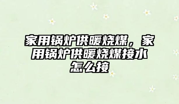 家用鍋爐供暖燒煤，家用鍋爐供暖燒煤接水怎么接
