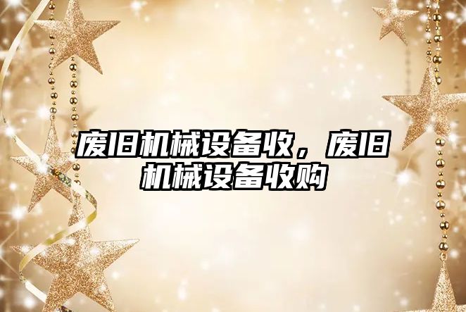 廢舊機(jī)械設(shè)備收，廢舊機(jī)械設(shè)備收購(gòu)