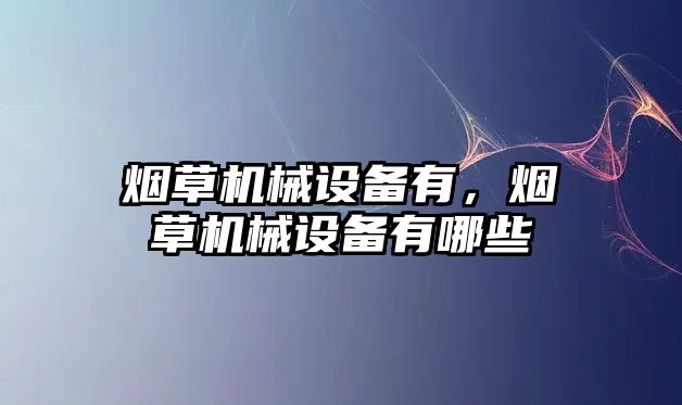 煙草機(jī)械設(shè)備有，煙草機(jī)械設(shè)備有哪些