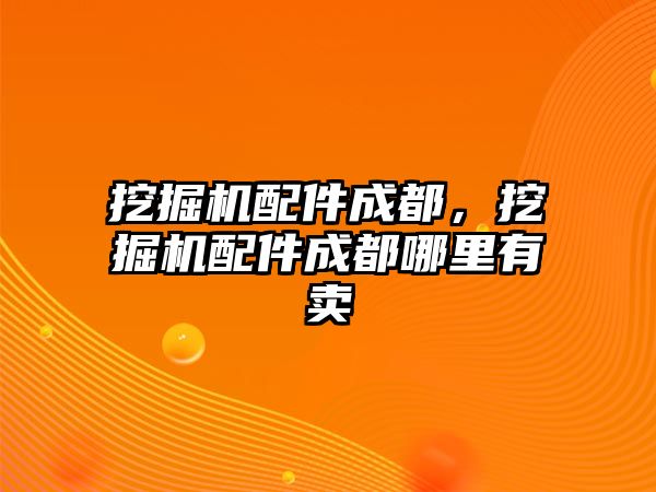 挖掘機(jī)配件成都，挖掘機(jī)配件成都哪里有賣