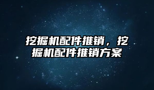 挖掘機(jī)配件推銷，挖掘機(jī)配件推銷方案