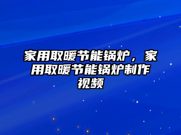 家用取暖節(jié)能鍋爐，家用取暖節(jié)能鍋爐制作視頻