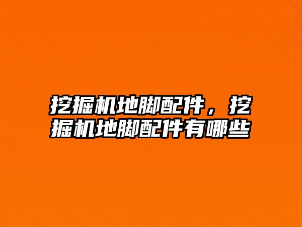 挖掘機(jī)地腳配件，挖掘機(jī)地腳配件有哪些