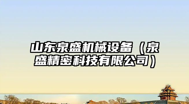 山東泉盛機(jī)械設(shè)備（泉盛精密科技有限公司）