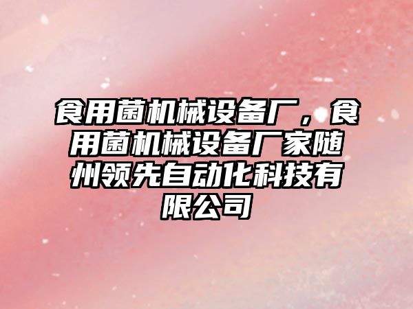 食用菌機械設備廠，食用菌機械設備廠家隨州領先自動化科技有限公司