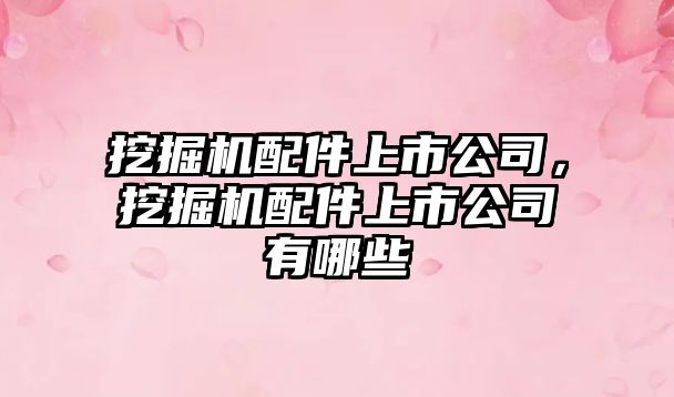 挖掘機(jī)配件上市公司，挖掘機(jī)配件上市公司有哪些