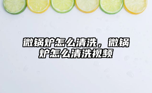 微鍋爐怎么清洗，微鍋爐怎么清洗視頻