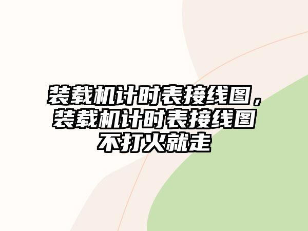 裝載機(jī)計(jì)時(shí)表接線圖，裝載機(jī)計(jì)時(shí)表接線圖不打火就走