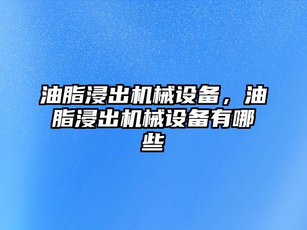油脂浸出機(jī)械設(shè)備，油脂浸出機(jī)械設(shè)備有哪些