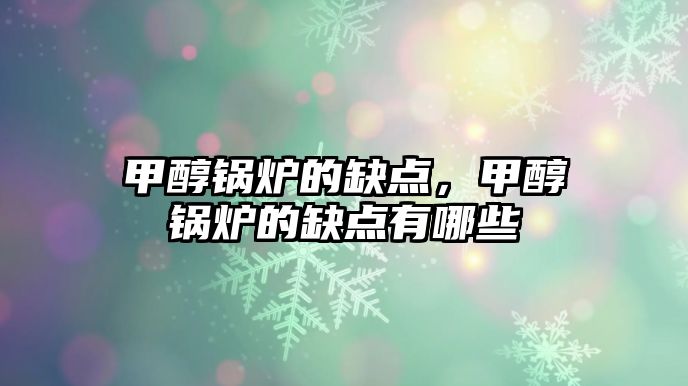 甲醇鍋爐的缺點，甲醇鍋爐的缺點有哪些