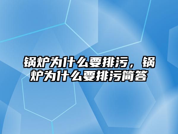 鍋爐為什么要排污，鍋爐為什么要排污簡答