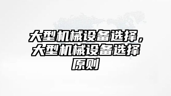大型機(jī)械設(shè)備選擇，大型機(jī)械設(shè)備選擇原則