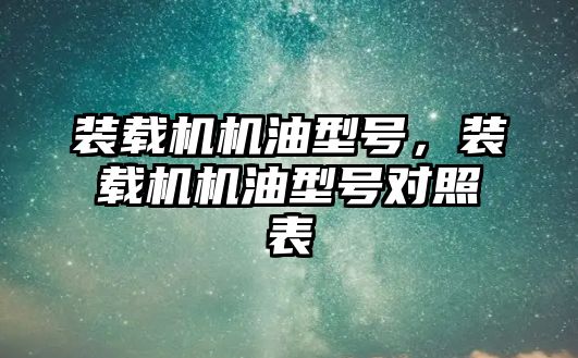 裝載機(jī)機(jī)油型號(hào)，裝載機(jī)機(jī)油型號(hào)對(duì)照表