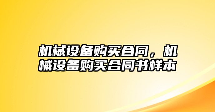 機(jī)械設(shè)備購買合同，機(jī)械設(shè)備購買合同書樣本
