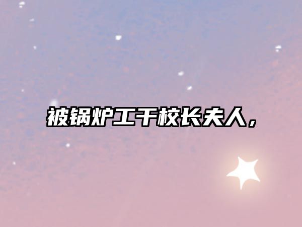 被鍋爐工干校長夫人，