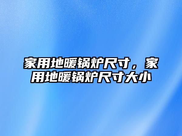 家用地暖鍋爐尺寸，家用地暖鍋爐尺寸大小