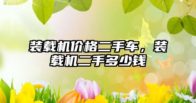 裝載機(jī)價(jià)格二手車，裝載機(jī)二手多少錢