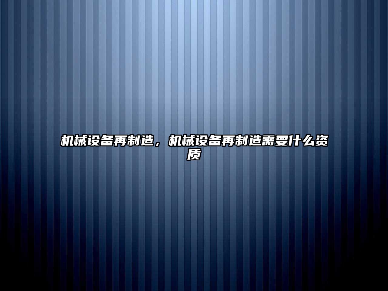 機(jī)械設(shè)備再制造，機(jī)械設(shè)備再制造需要什么資質(zhì)