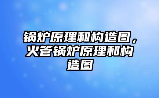 鍋爐原理和構(gòu)造圖，火管鍋爐原理和構(gòu)造圖
