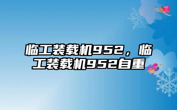臨工裝載機952，臨工裝載機952自重