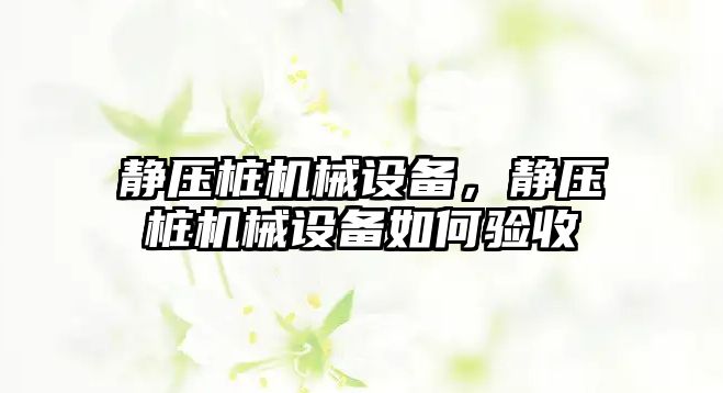 靜壓樁機(jī)械設(shè)備，靜壓樁機(jī)械設(shè)備如何驗(yàn)收