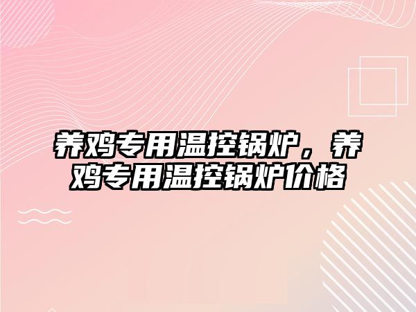 養(yǎng)雞專用溫控鍋爐，養(yǎng)雞專用溫控鍋爐價格