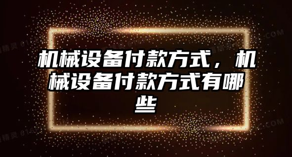 機械設備付款方式，機械設備付款方式有哪些