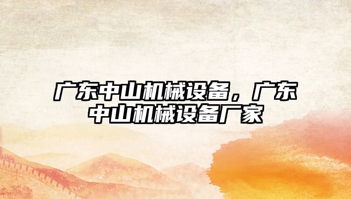 廣東中山機(jī)械設(shè)備，廣東中山機(jī)械設(shè)備廠家