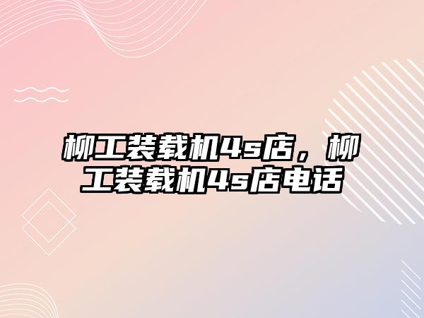 柳工裝載機(jī)4s店，柳工裝載機(jī)4s店電話