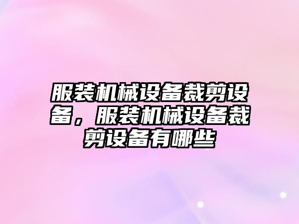 服裝機(jī)械設(shè)備裁剪設(shè)備，服裝機(jī)械設(shè)備裁剪設(shè)備有哪些