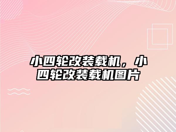 小四輪改裝載機(jī)，小四輪改裝載機(jī)圖片